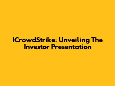 ICrowdStrike: Unveiling The Investor Presentation