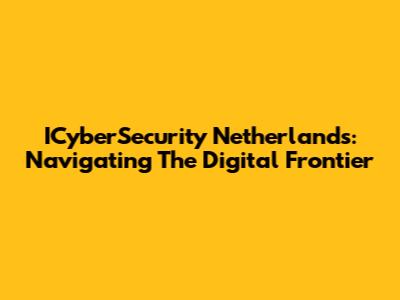 ICyberSecurity Netherlands: Navigating The Digital Frontier