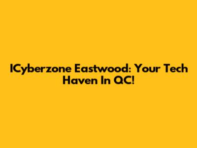 ICyberzone Eastwood: Your Tech Haven In QC!