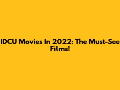 IDCU Movies In 2022: The Must-See Films!