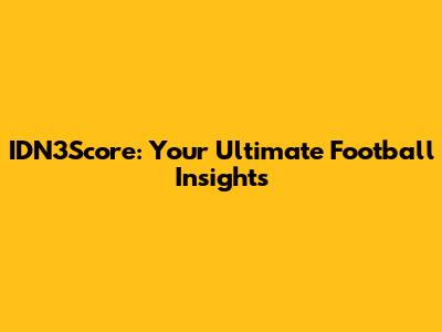 IDN3Score: Your Ultimate Football Insights