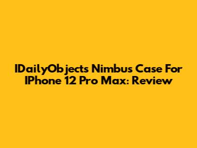 IDailyObjects Nimbus Case For IPhone 12 Pro Max: Review