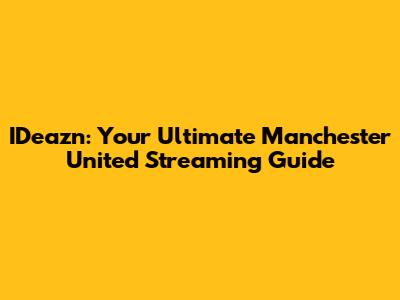 IDeazn: Your Ultimate Manchester United Streaming Guide