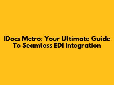 IDocs Metro: Your Ultimate Guide To Seamless EDI Integration