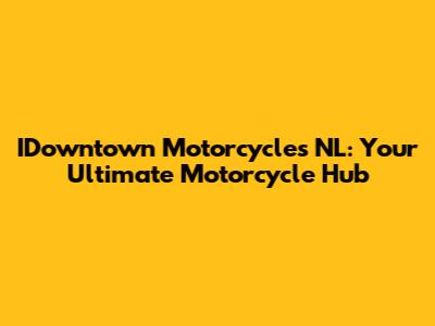 IDowntown Motorcycles NL: Your Ultimate Motorcycle Hub