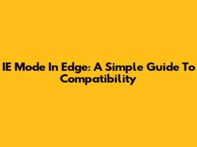 IE Mode In Edge: A Simple Guide To Compatibility