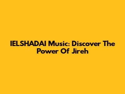 IELSHADAI Music: Discover The Power Of Jireh
