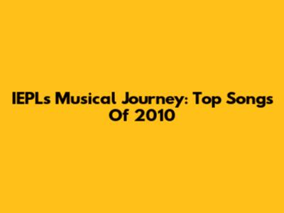 IEPL's Musical Journey: Top Songs Of 2010