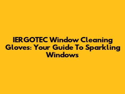IERGOTEC Window Cleaning Gloves: Your Guide To Sparkling Windows