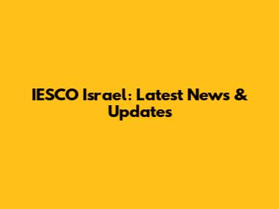 IESCO Israel: Latest News & Updates
