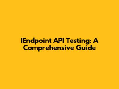 IEndpoint API Testing: A Comprehensive Guide