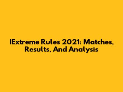IExtreme Rules 2021: Matches, Results, And Analysis