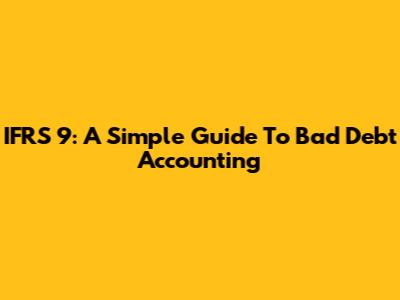 IFRS 9: A Simple Guide To Bad Debt Accounting