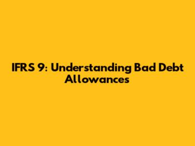 IFRS 9: Understanding Bad Debt Allowances