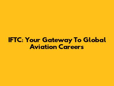 IFTC: Your Gateway To Global Aviation Careers