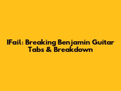 IFail: Breaking Benjamin Guitar Tabs & Breakdown