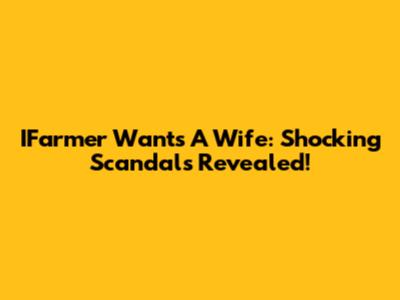 IFarmer Wants A Wife: Shocking Scandals Revealed!