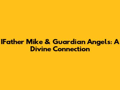 IFather Mike & Guardian Angels: A Divine Connection