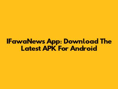IFawaNews App: Download The Latest APK For Android