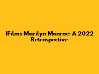 IFilm's Marilyn Monroe: A 2022 Retrospective