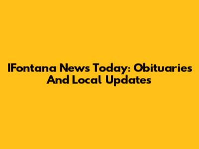IFontana News Today: Obituaries And Local Updates