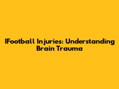 IFootball Injuries: Understanding Brain Trauma