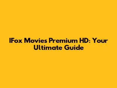 IFox Movies Premium HD: Your Ultimate Guide