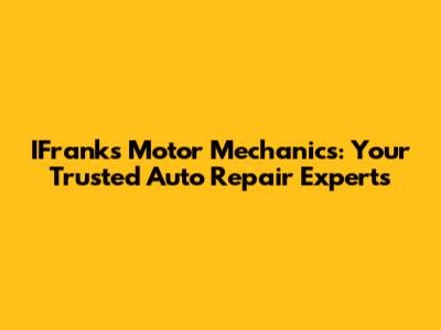 IFranks Motor Mechanics: Your Trusted Auto Repair Experts