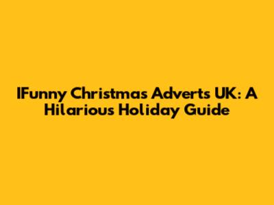 IFunny Christmas Adverts UK: A Hilarious Holiday Guide
