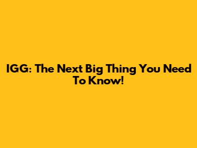 IGG: The Next Big Thing You Need To Know!