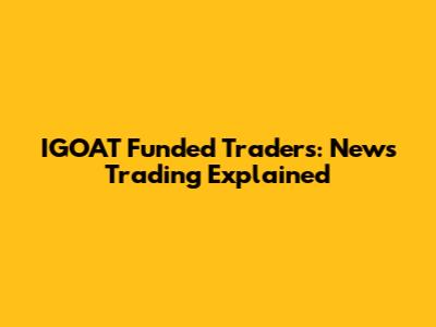 IGOAT Funded Traders: News Trading Explained