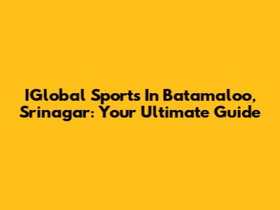 IGlobal Sports In Batamaloo, Srinagar: Your Ultimate Guide