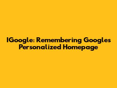 IGoogle: Remembering Google's Personalized Homepage