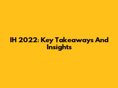 IH 2022: Key Takeaways And Insights