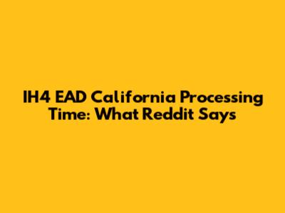 IH4 EAD California Processing Time: What Reddit Says