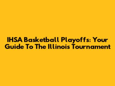 IHSA Basketball Playoffs: Your Guide To The Illinois Tournament