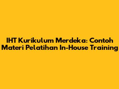 IHT Kurikulum Merdeka: Contoh Materi Pelatihan In-House Training