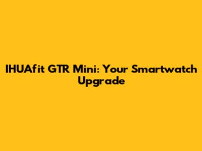 IHUAfit GTR Mini: Your Smartwatch Upgrade