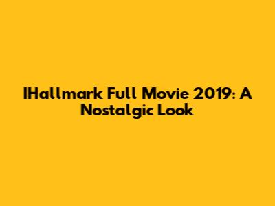IHallmark Full Movie 2019: A Nostalgic Look