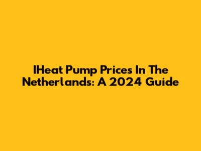 IHeat Pump Prices In The Netherlands: A 2024 Guide