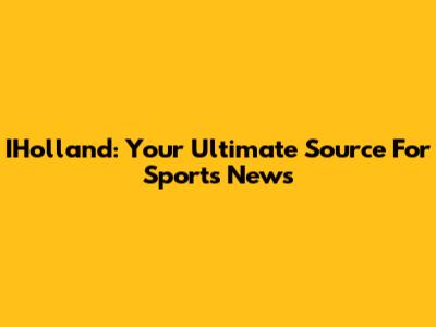 IHolland: Your Ultimate Source For Sports News
