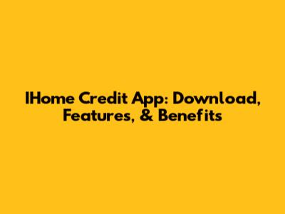 IHome Credit App: Download, Features, & Benefits