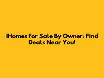 IHomes For Sale By Owner: Find Deals Near You!