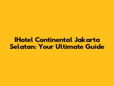 IHotel Continental Jakarta Selatan: Your Ultimate Guide