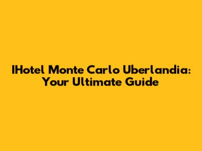 IHotel Monte Carlo Uberlandia: Your Ultimate Guide