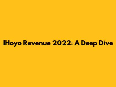 IHoyo Revenue 2022: A Deep Dive