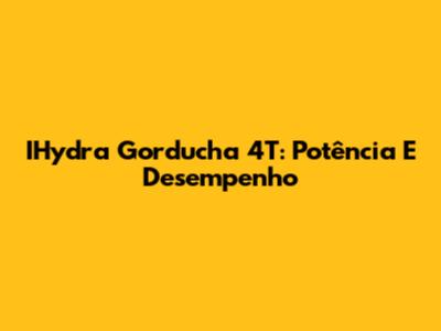 IHydra Gorducha 4T: Potência E Desempenho