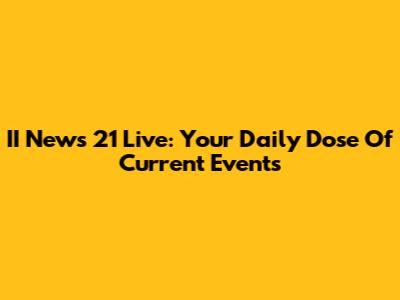 II News 21 Live: Your Daily Dose Of Current Events