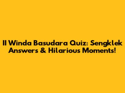II Winda Basudara Quiz: Sengklek Answers & Hilarious Moments!