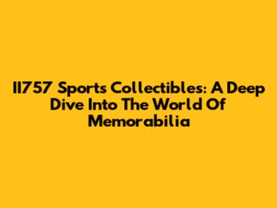 II757 Sports Collectibles: A Deep Dive Into The World Of Memorabilia